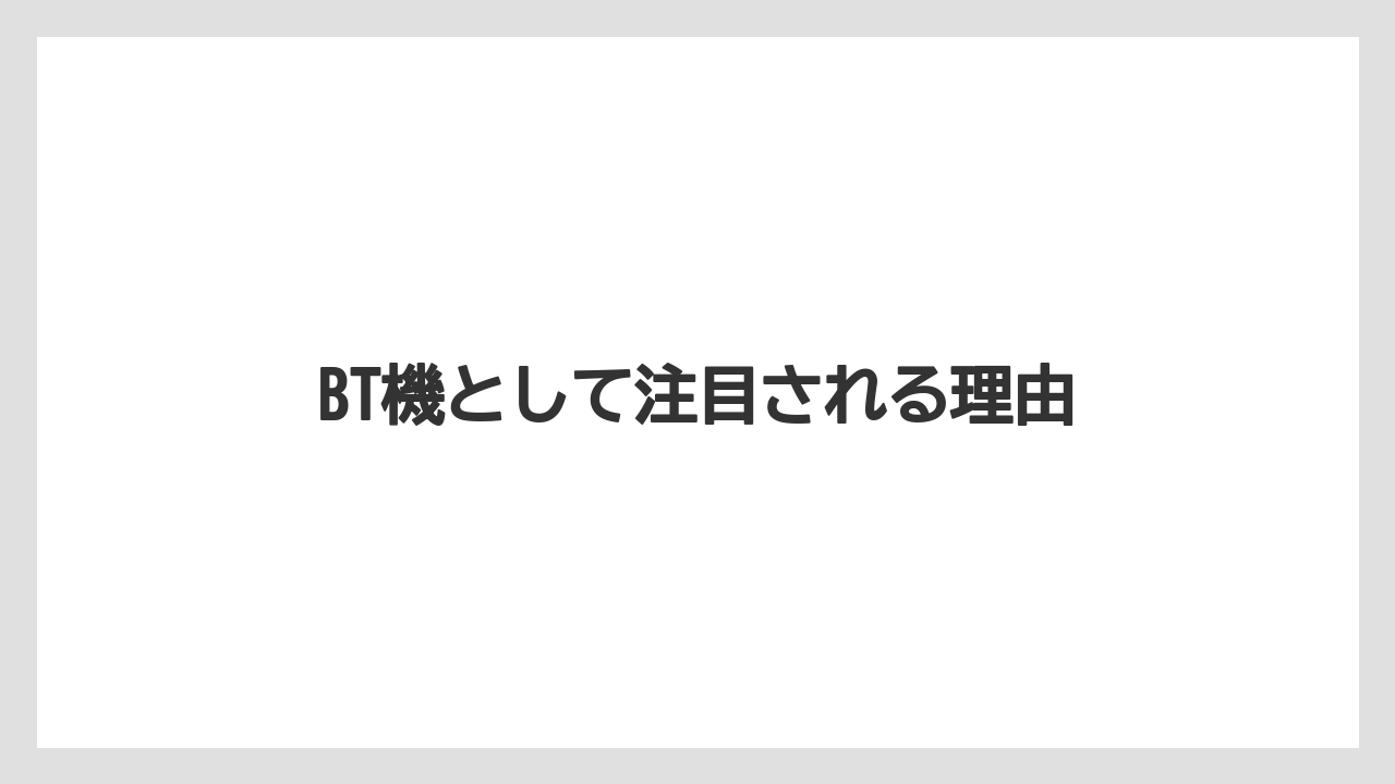 BT機として注目される理由