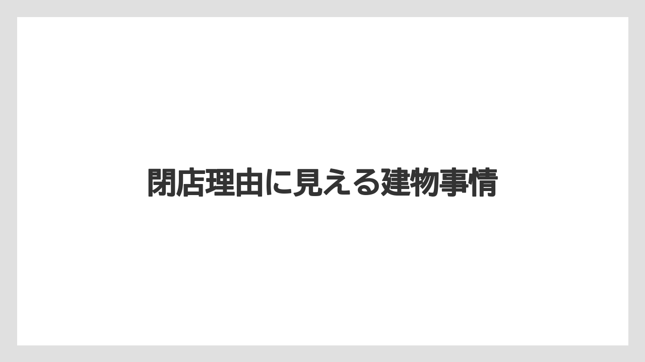 閉店理由に見える建物事情