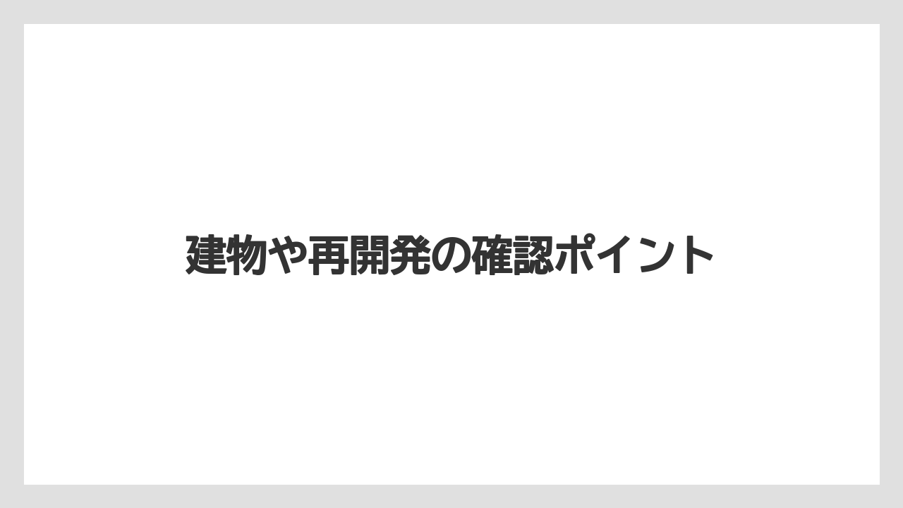 建物や再開発の確認ポイント