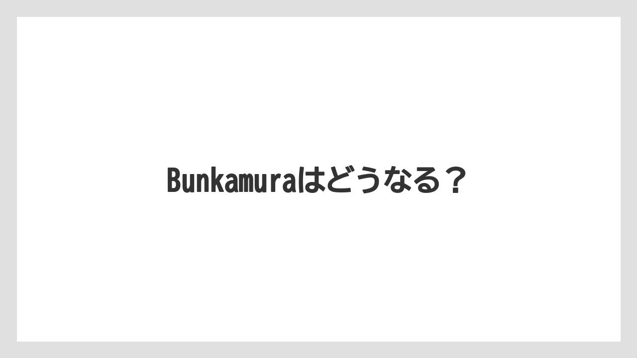 Bunkamuraはどうなる?