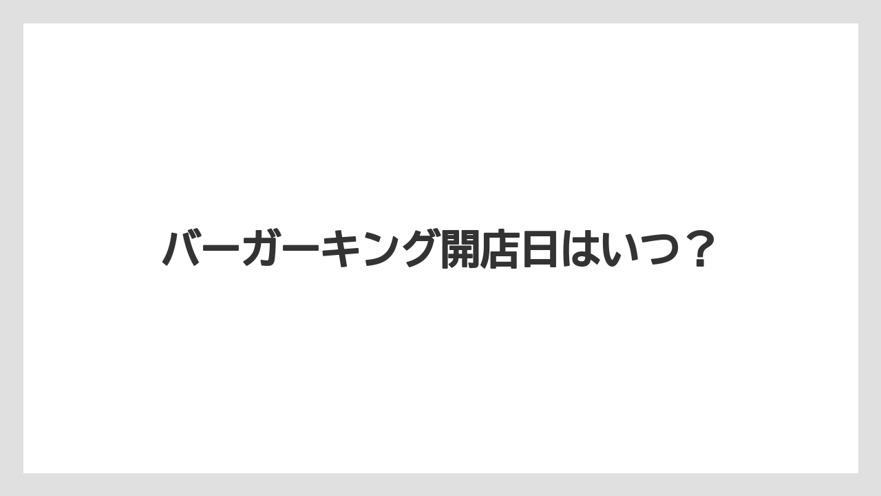 バーガーキング開店日はいつ？