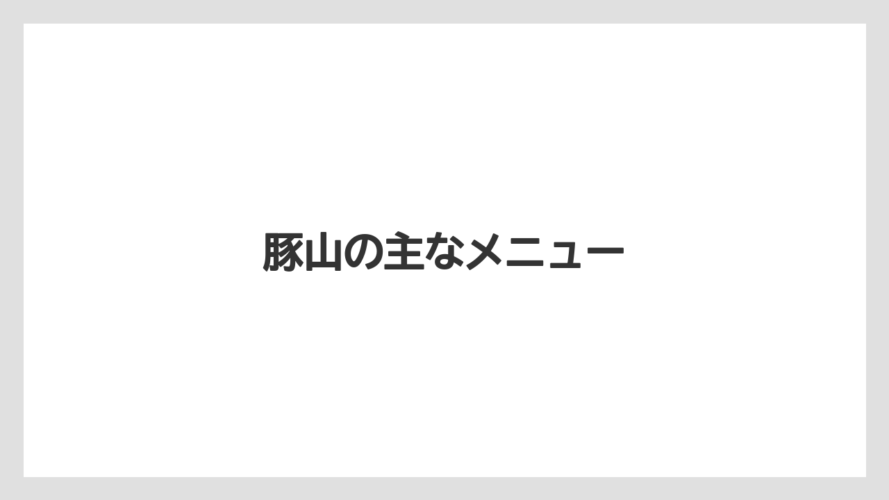 豚山の主なメニュー