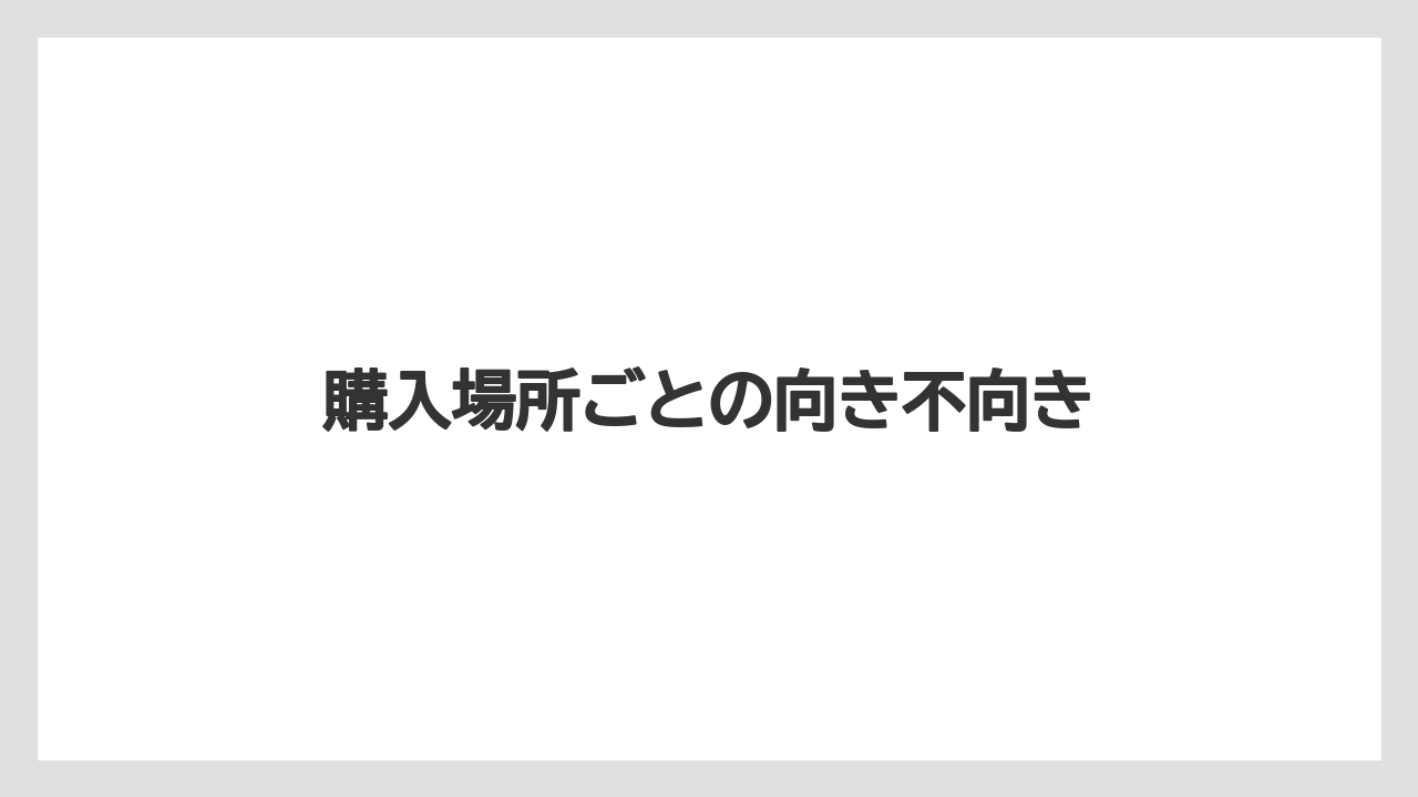 購入場所ごとの向き不向き