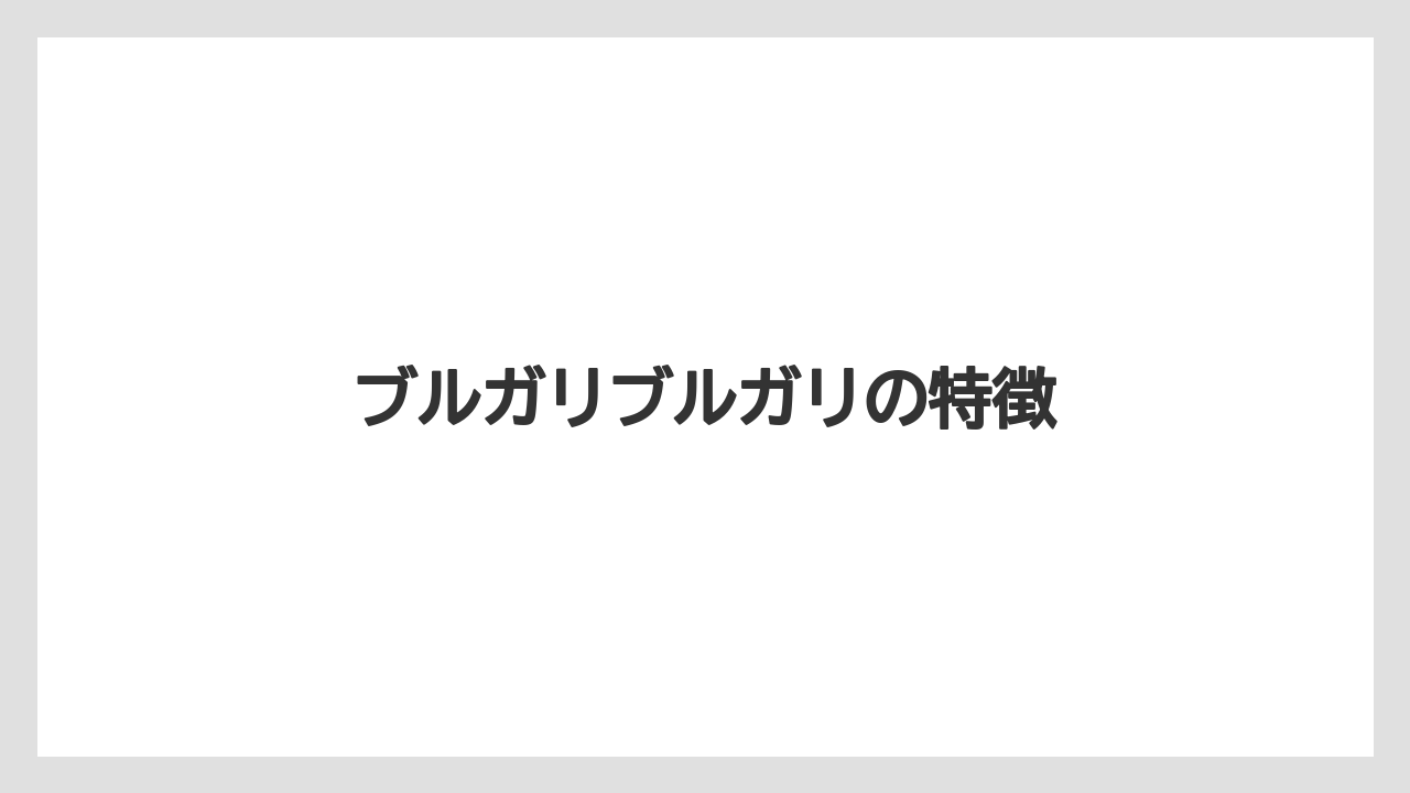 ブルガリブルガリの特徴
