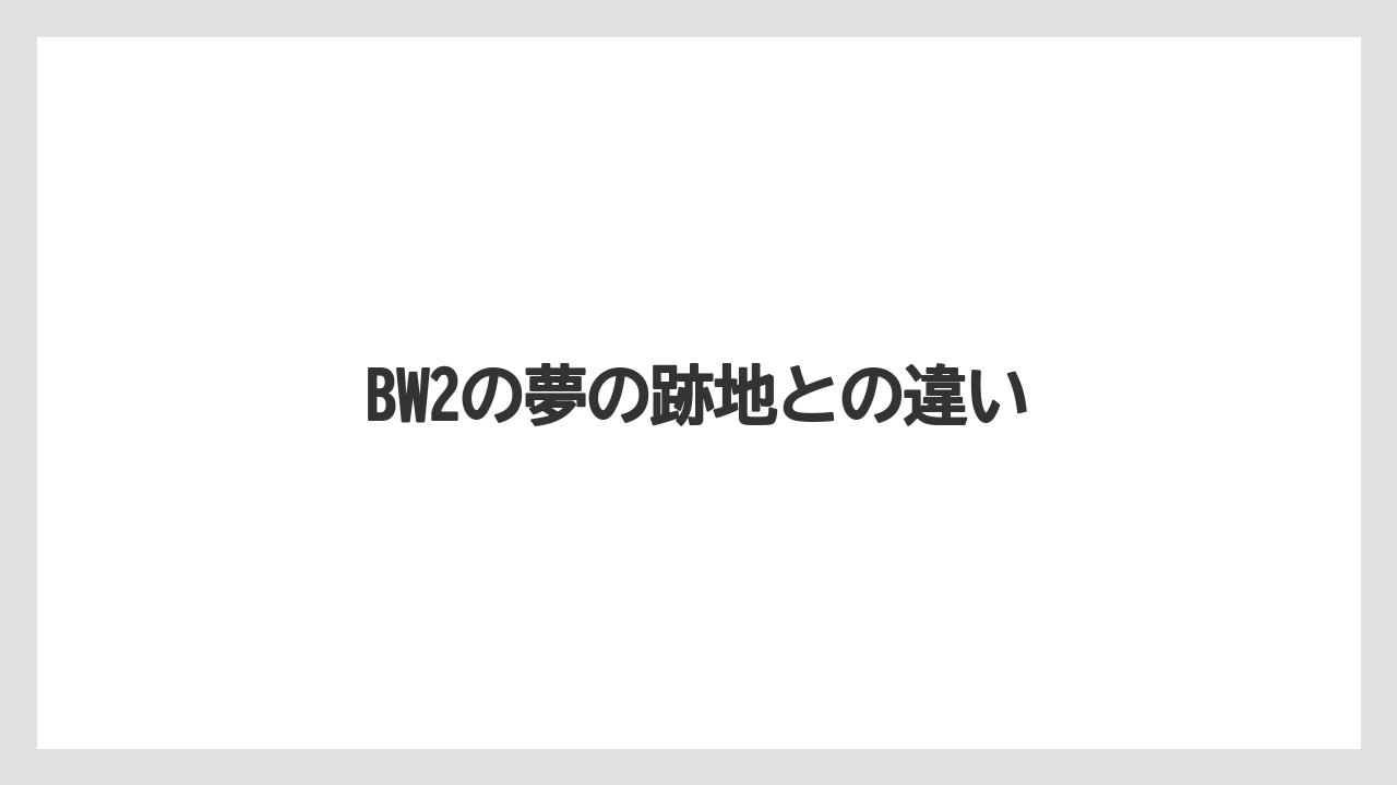 BW2の夢の跡地との違い