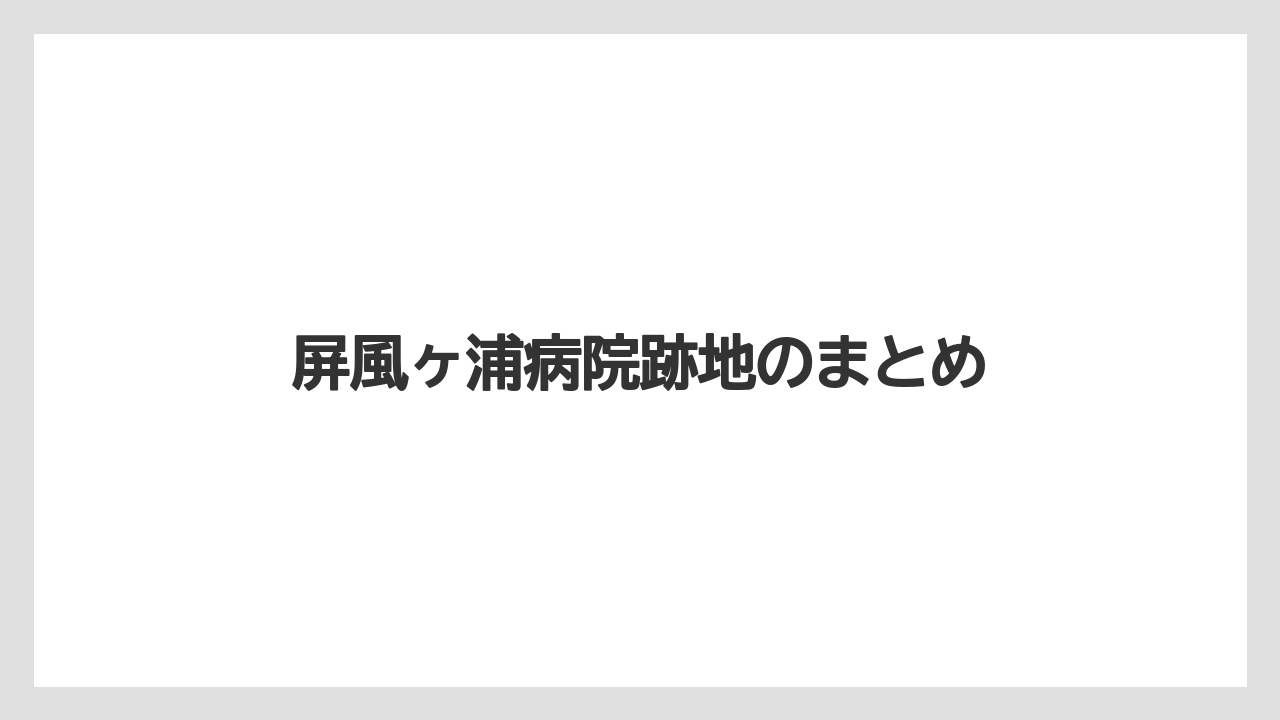 屏風ヶ浦病院跡地のまとめ