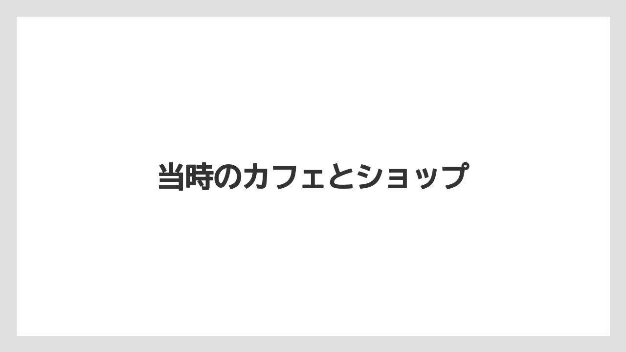当時のカフェとショップ