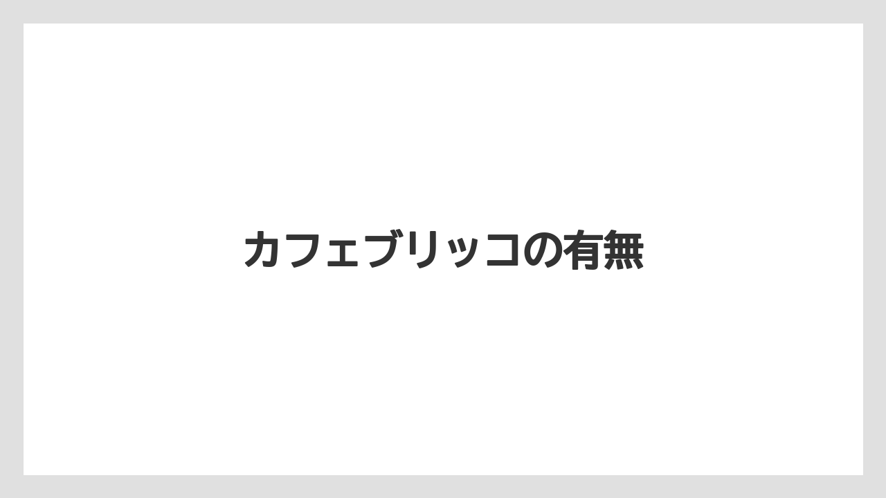 カフェブリッコの有無
