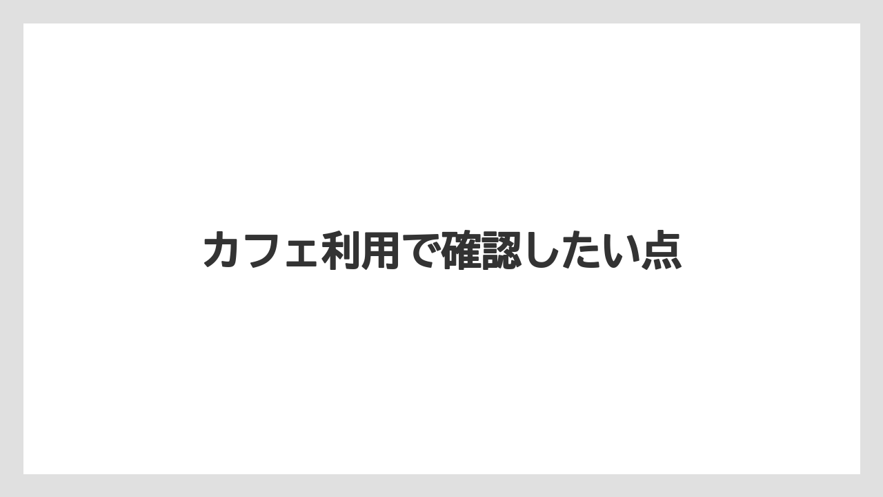 カフェ利用で確認したい点
