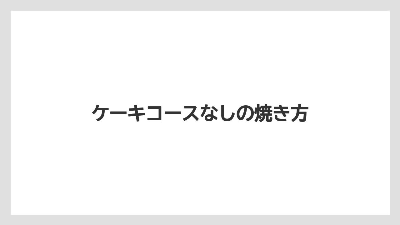 ケーキコースなしの焼き方