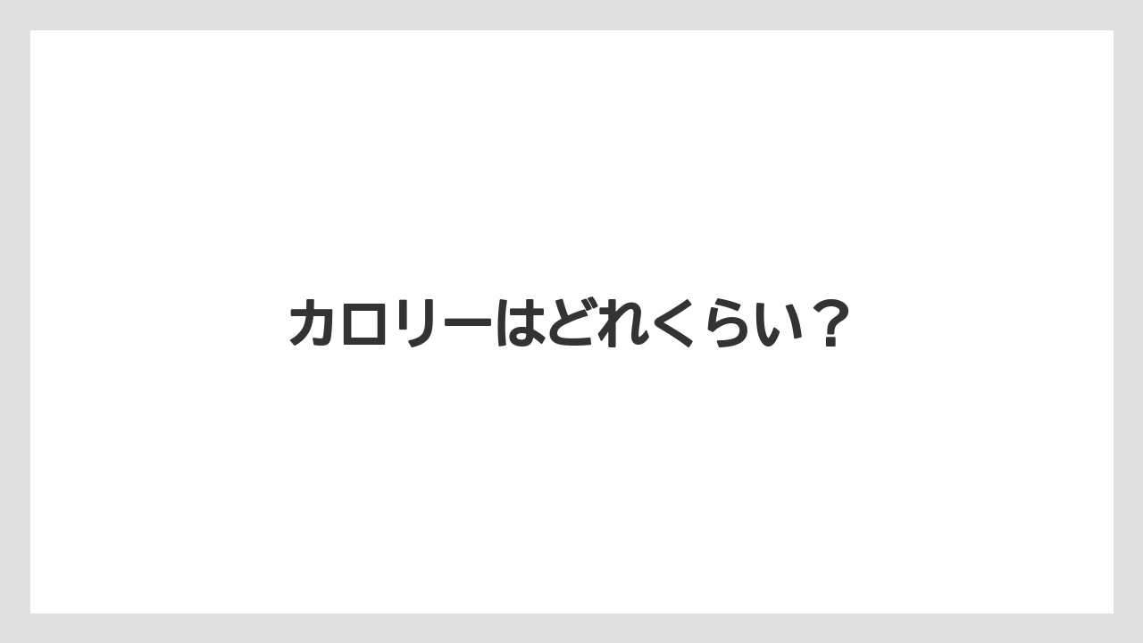 カロリーはどれくらい?