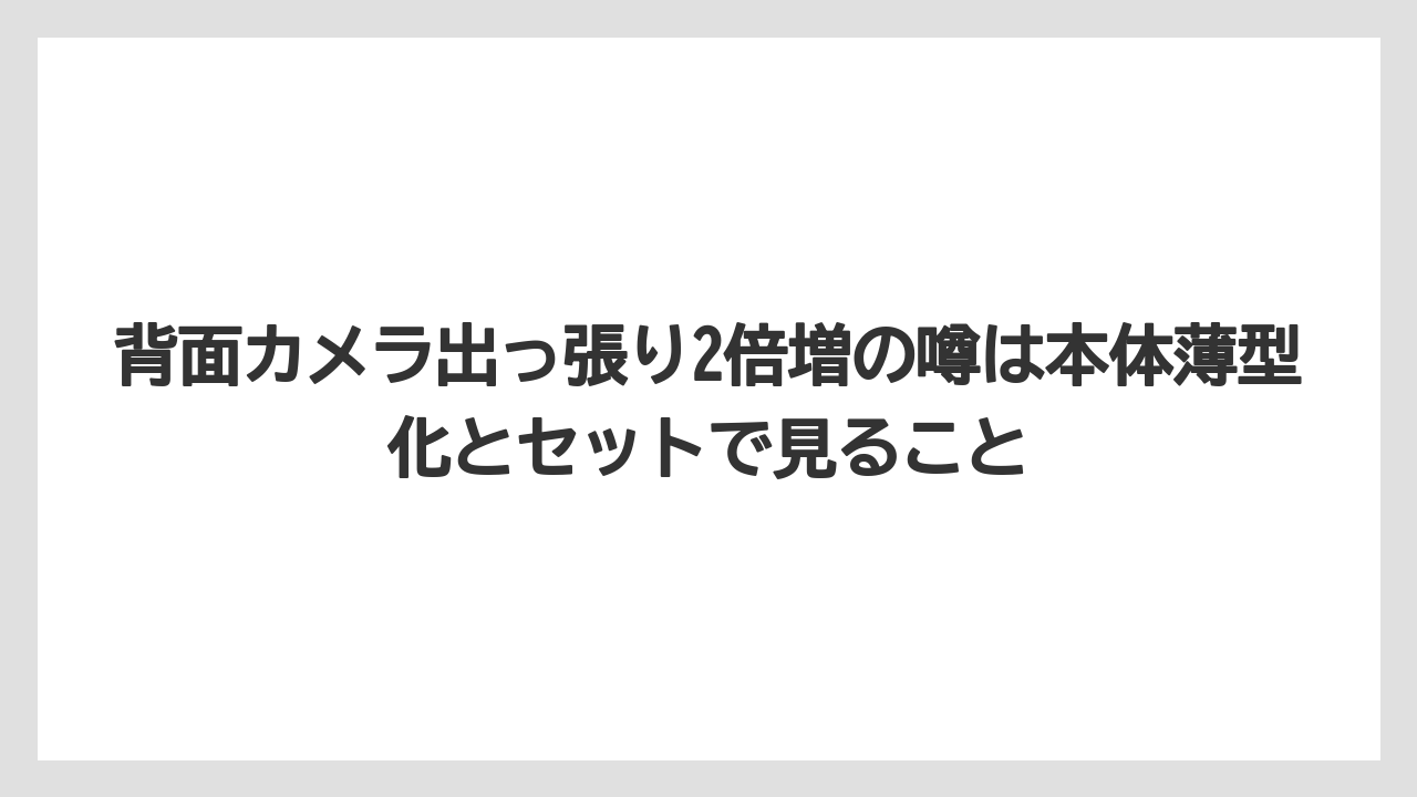 背面カメラ出っ張り2倍増の噂は本体薄型化とセットで見ること