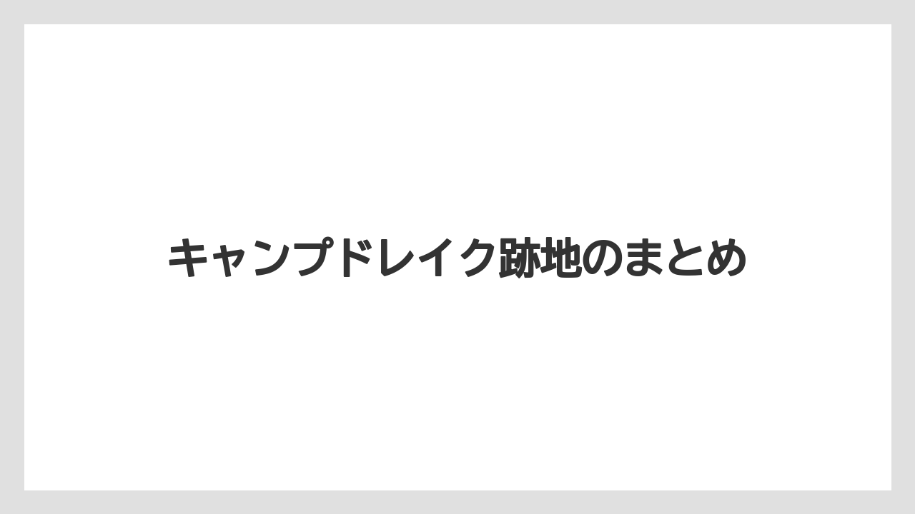 キャンプドレイク跡地のまとめ