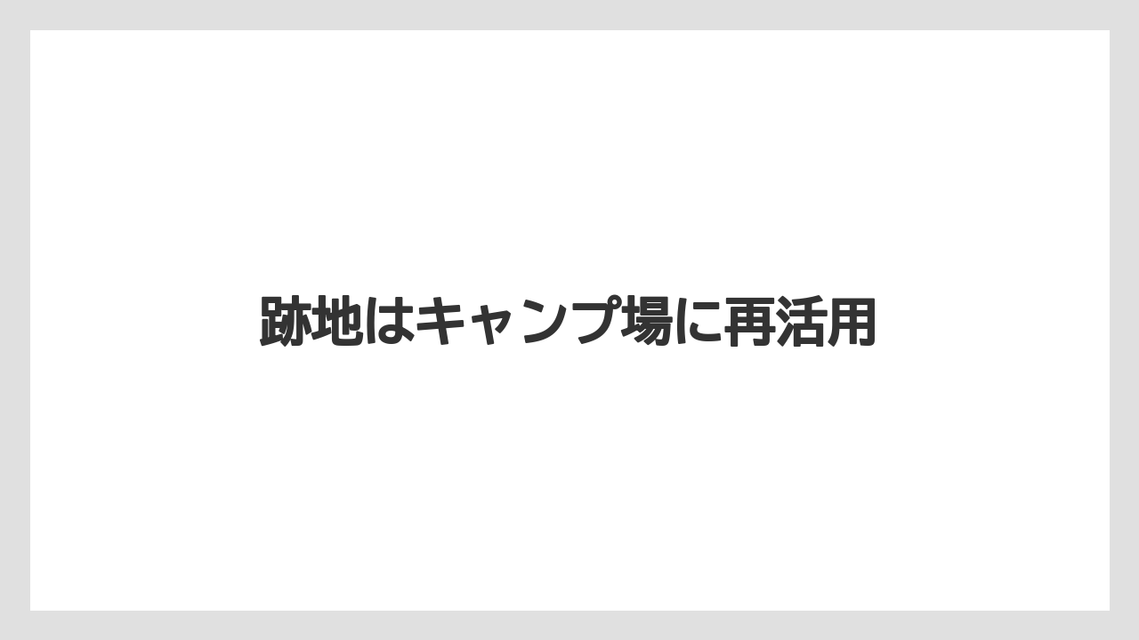 跡地はキャンプ場に再活用