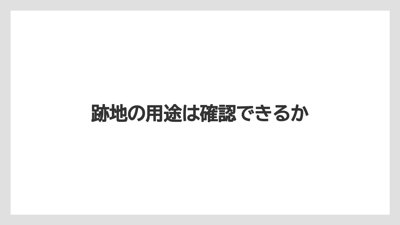 跡地の用途は確認できるか