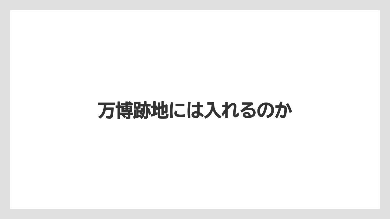 万博跡地には入れるのか