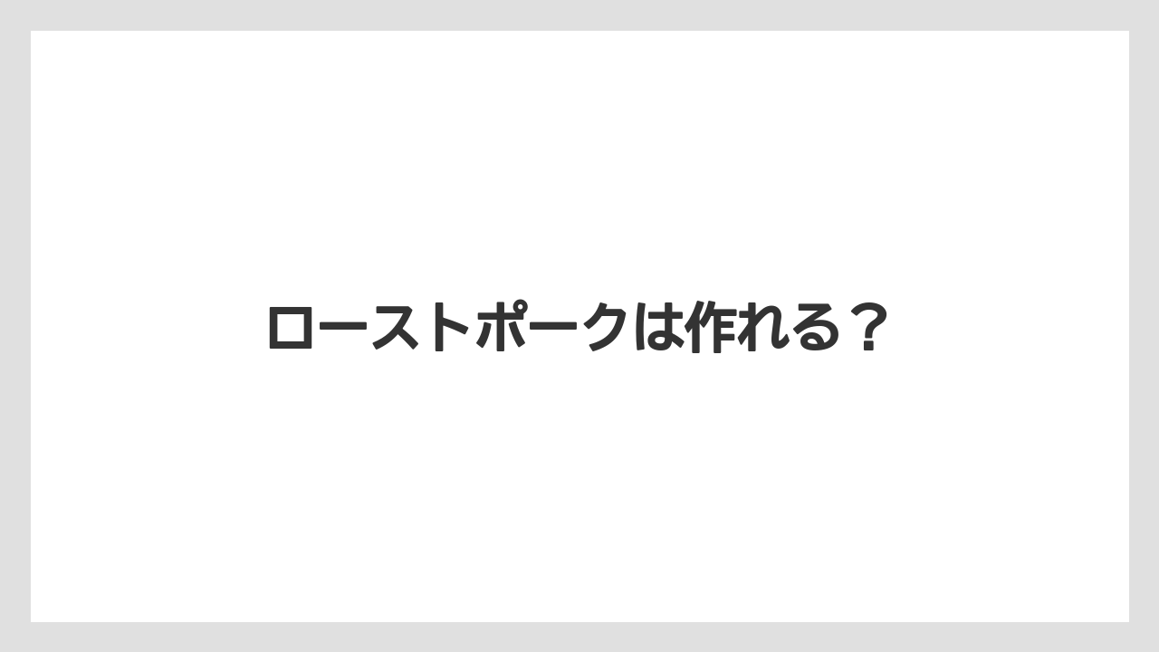 ローストポークは作れる？