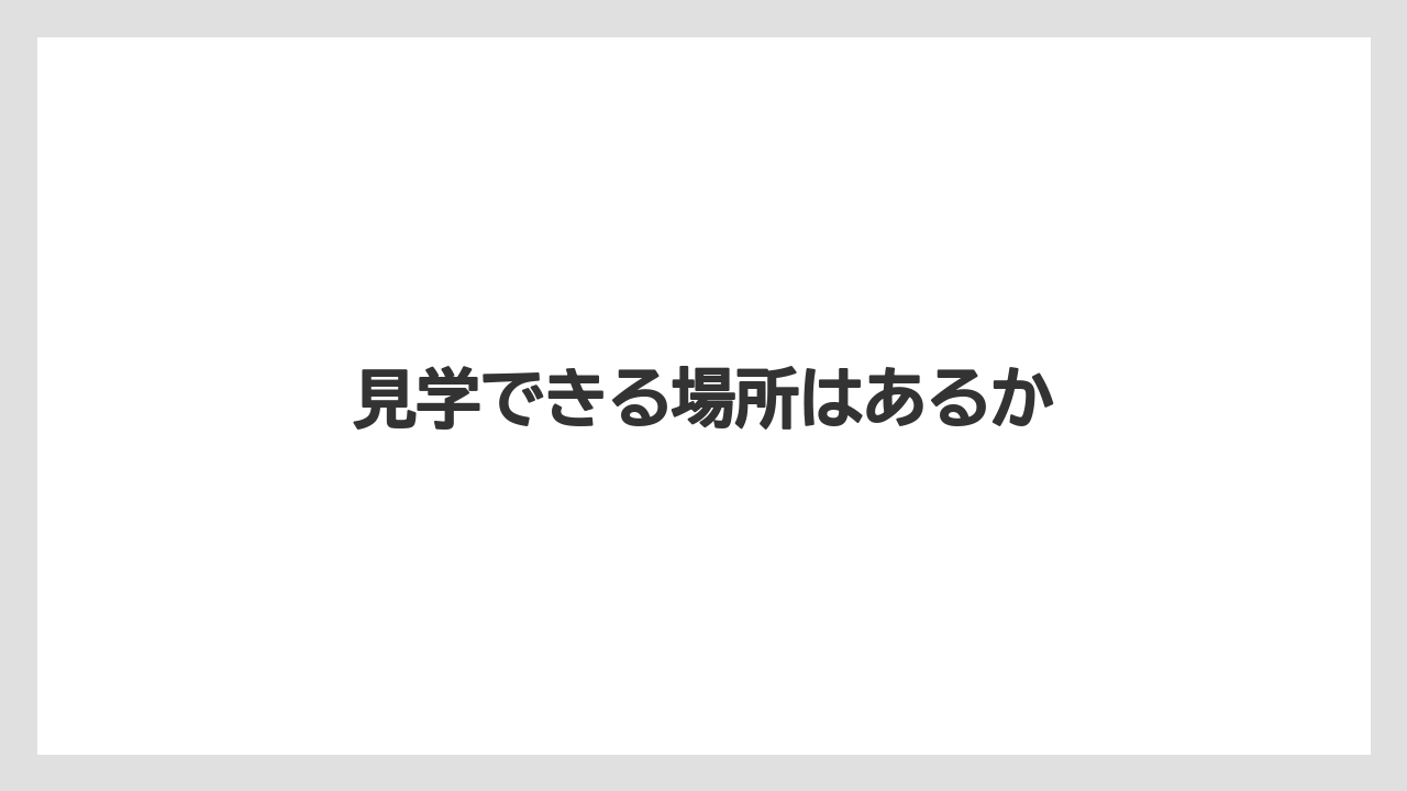 見学できる場所はあるか
