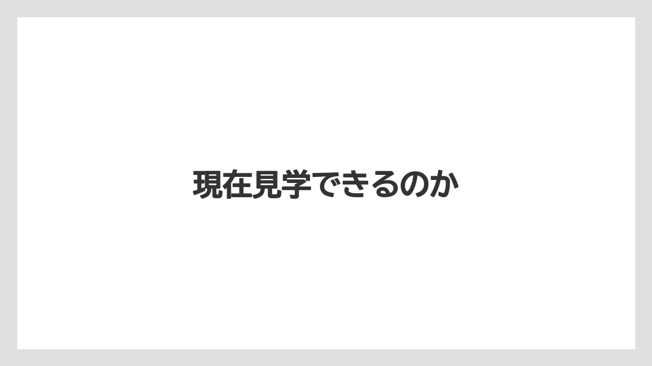 現在見学できるのか