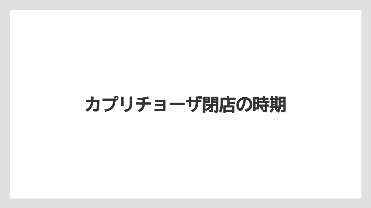 カプリチョーザ閉店の時期