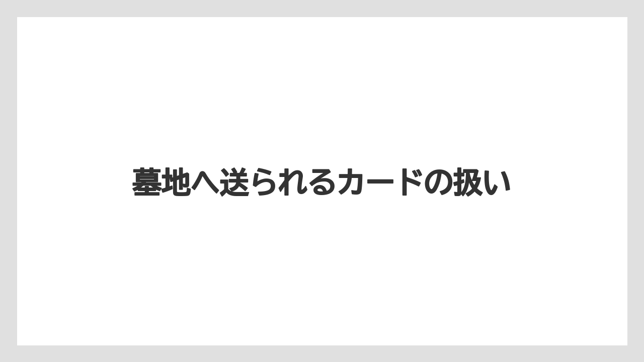 墓地へ送られるカードの扱い