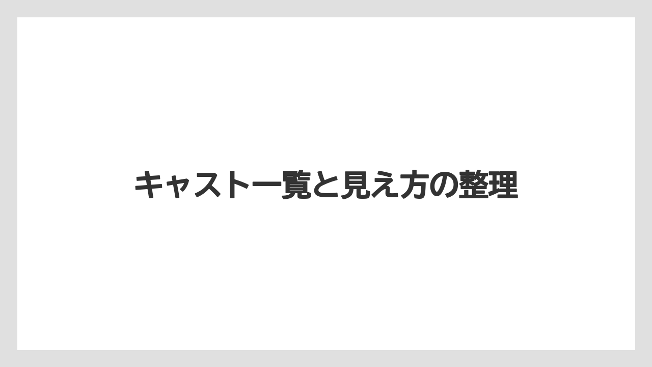キャスト一覧と見え方の整理