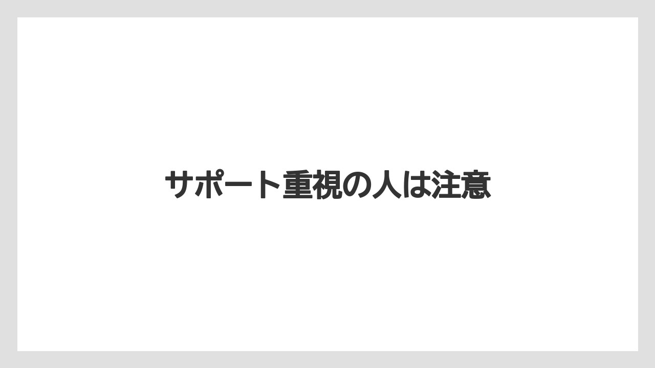 サポート重視の人は注意
