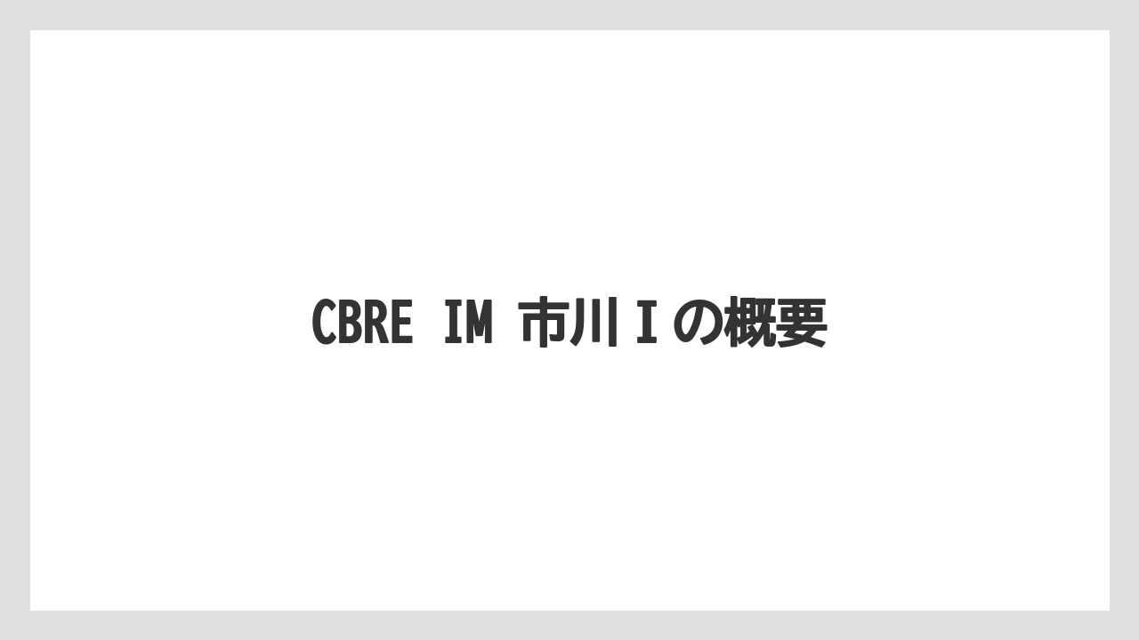 CBRE IM 市川Ⅰの概要