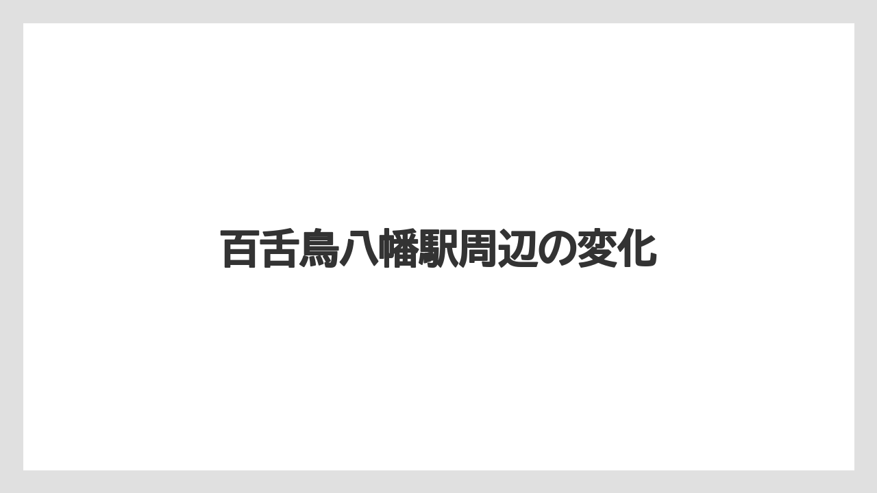 百舌鳥八幡駅周辺の変化