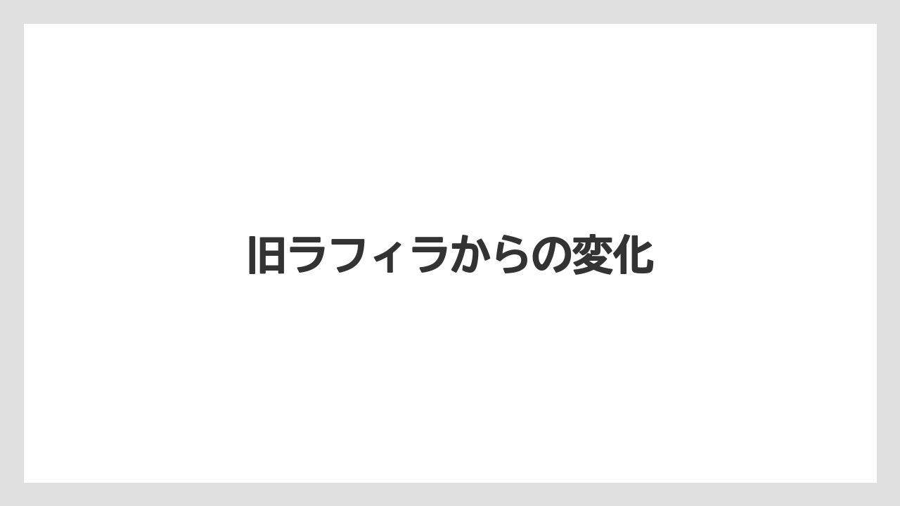 旧ラフィラからの変化