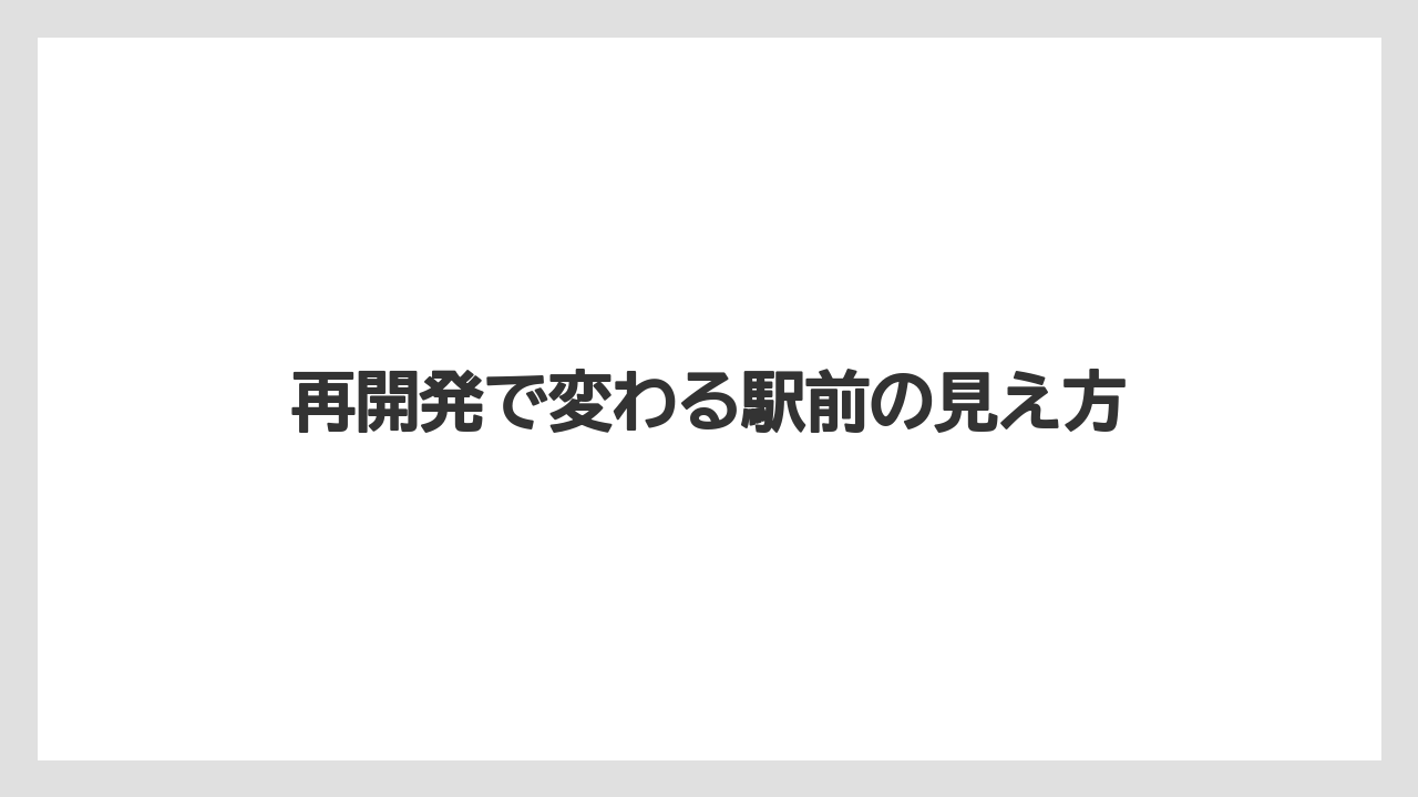 再開発で変わる駅前の見え方