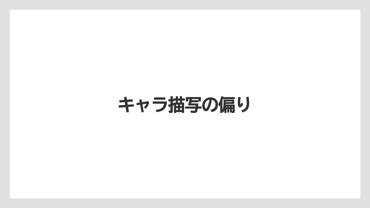 キャラ描写の偏り
