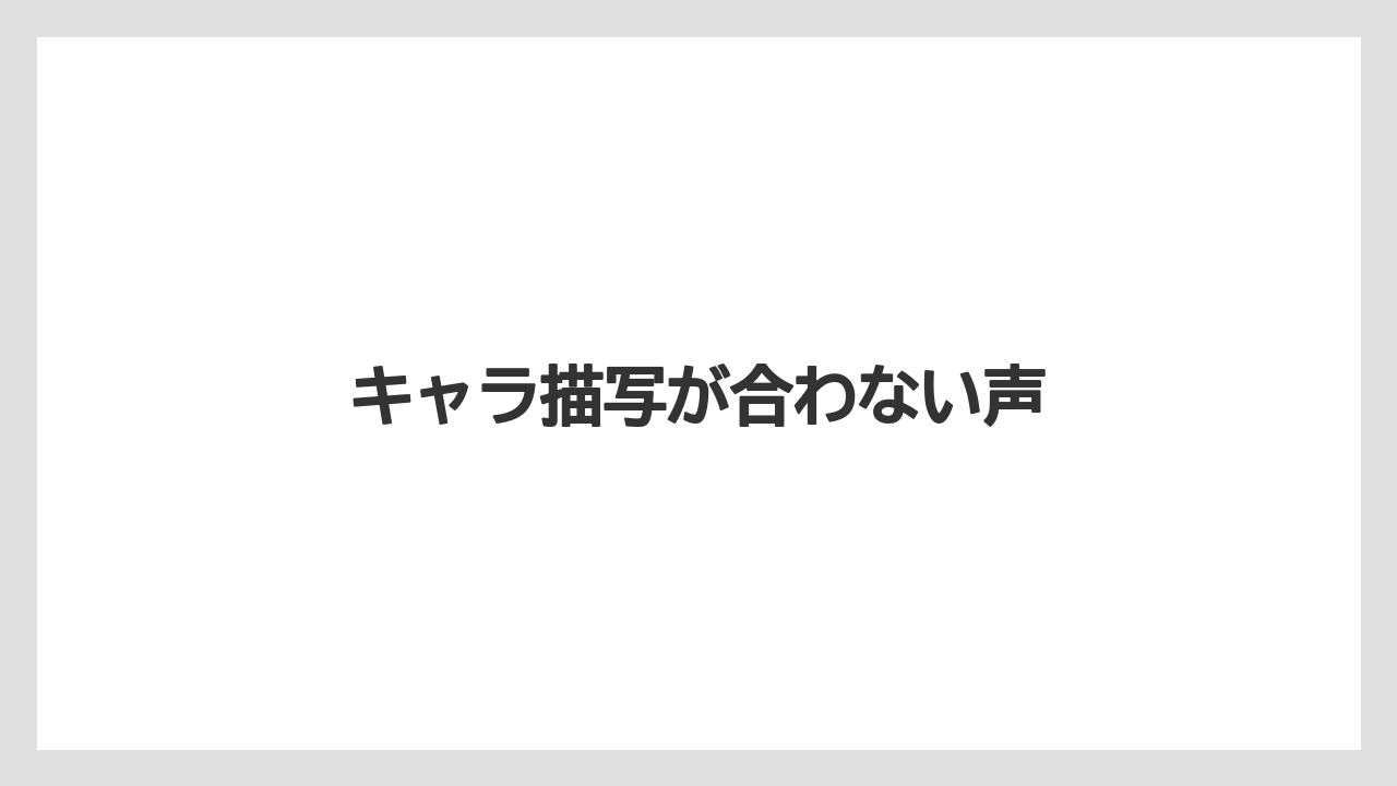 キャラ描写が合わない声