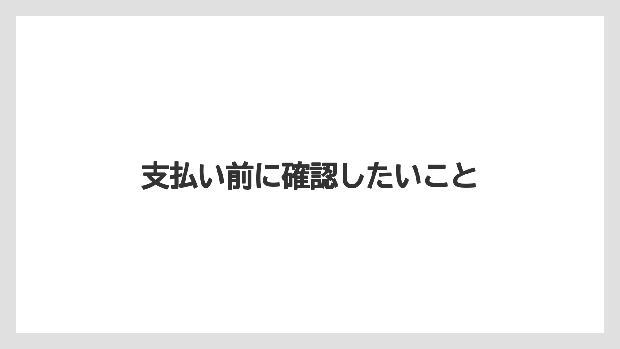 支払い前に確認したいこと