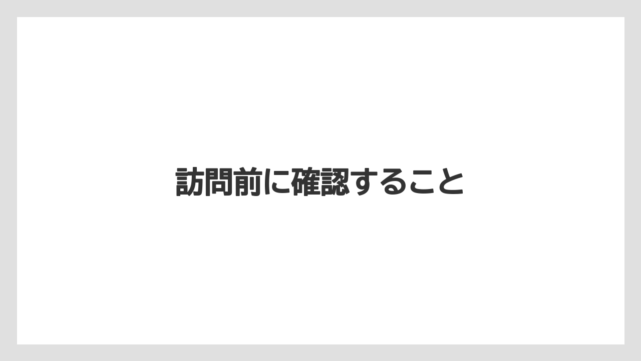 訪問前に確認すること