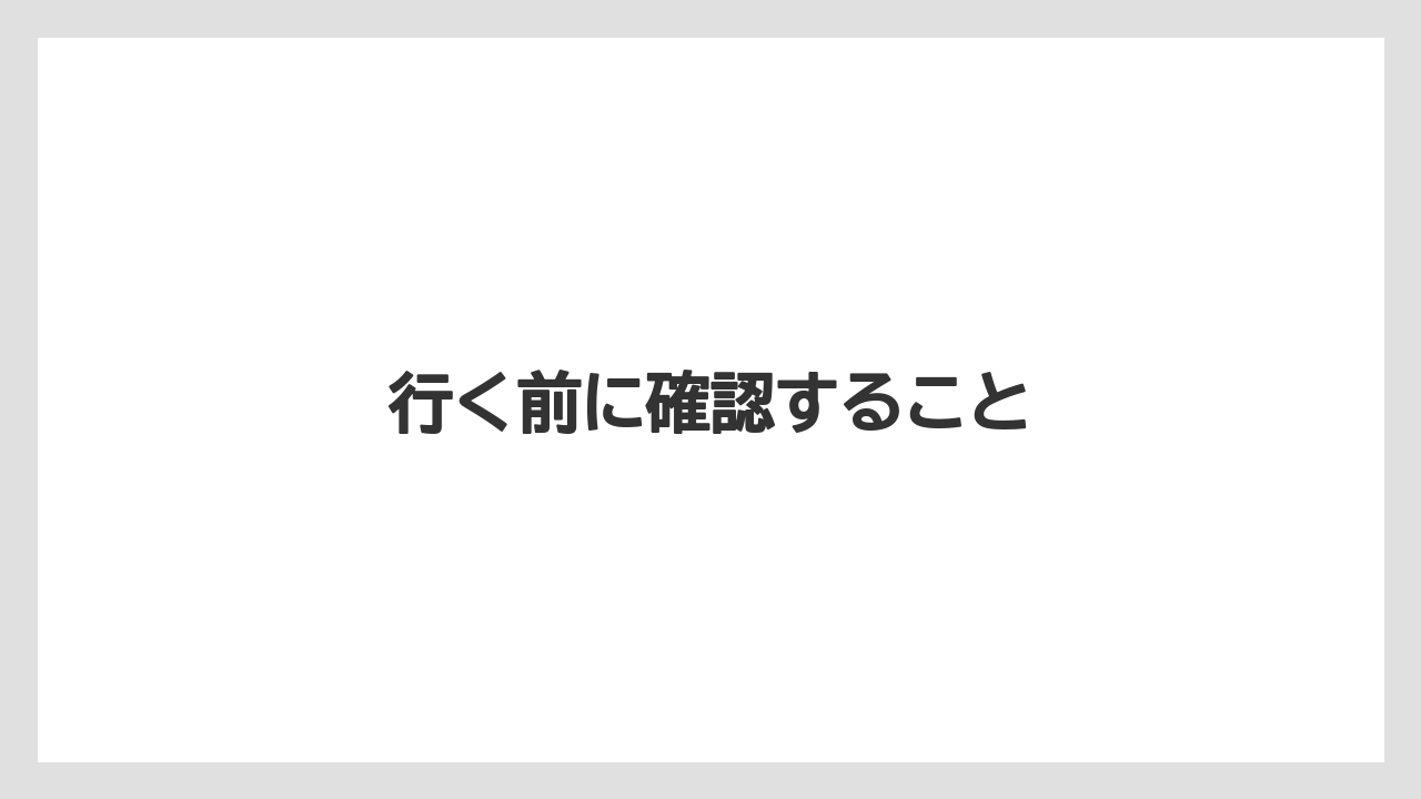 行く前に確認すること