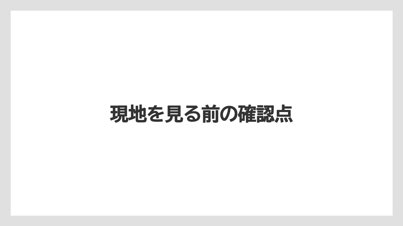 現地を見る前の確認点