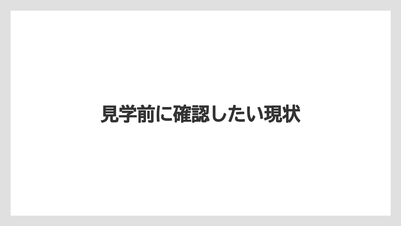 見学前に確認したい現状
