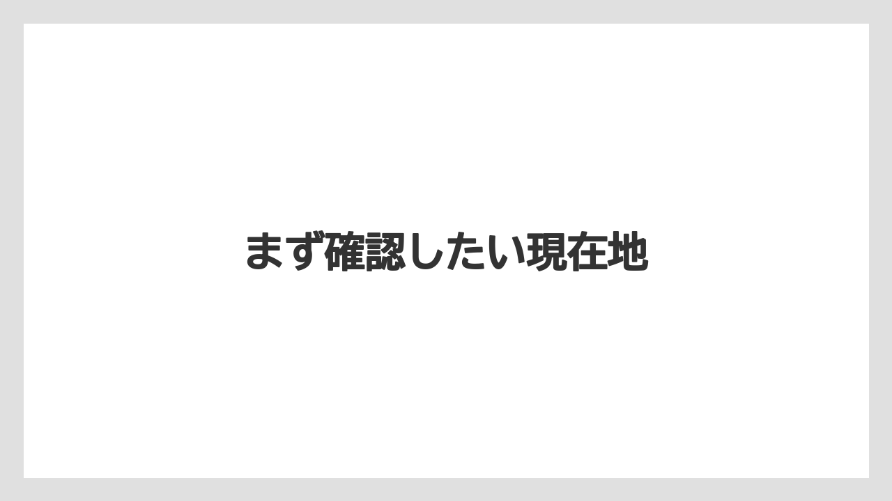 まず確認したい現在地