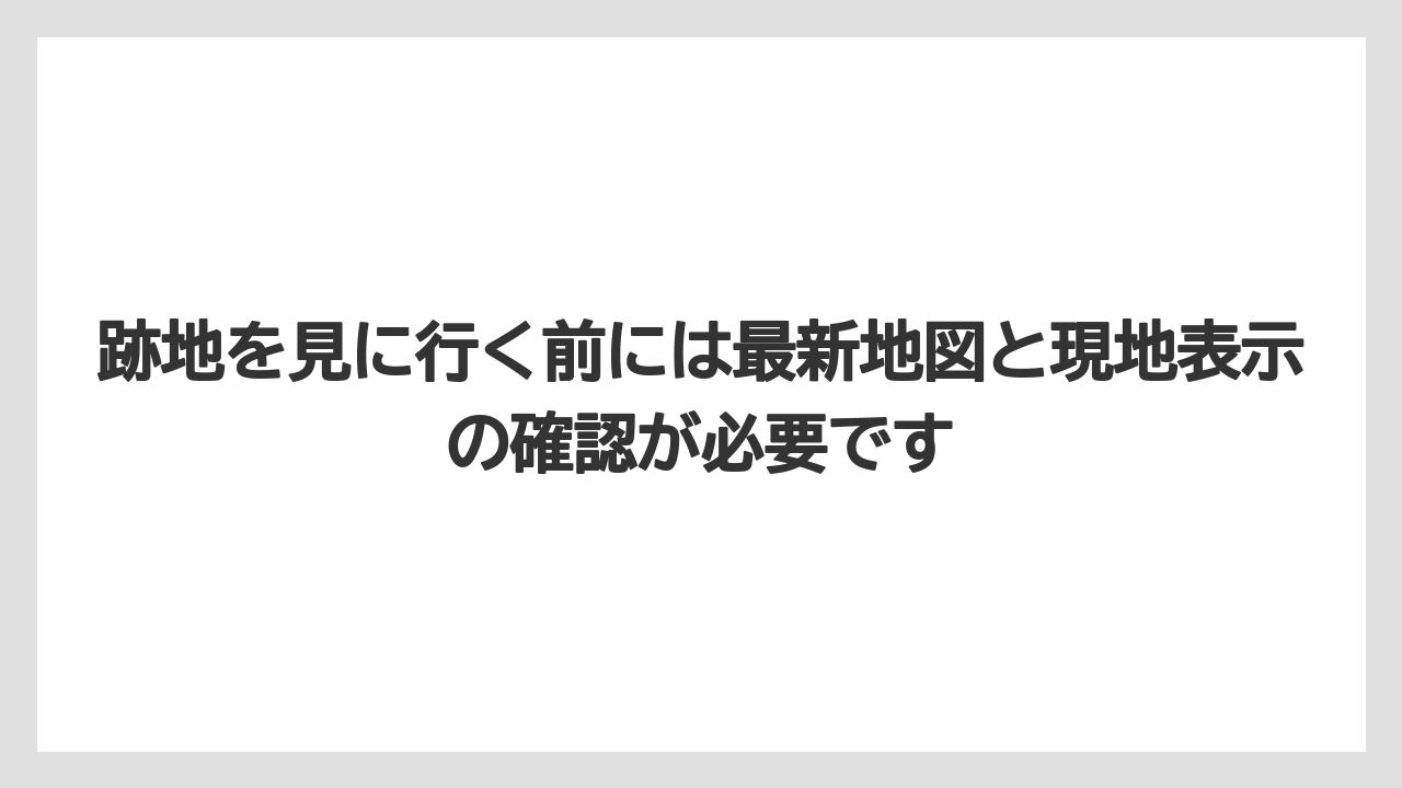 跡地を見に行く前には最新地図と現地表示の確認が必要です