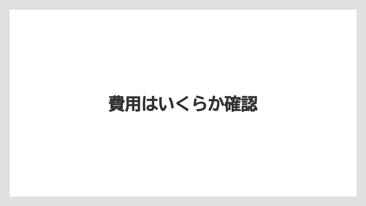 費用はいくらか確認