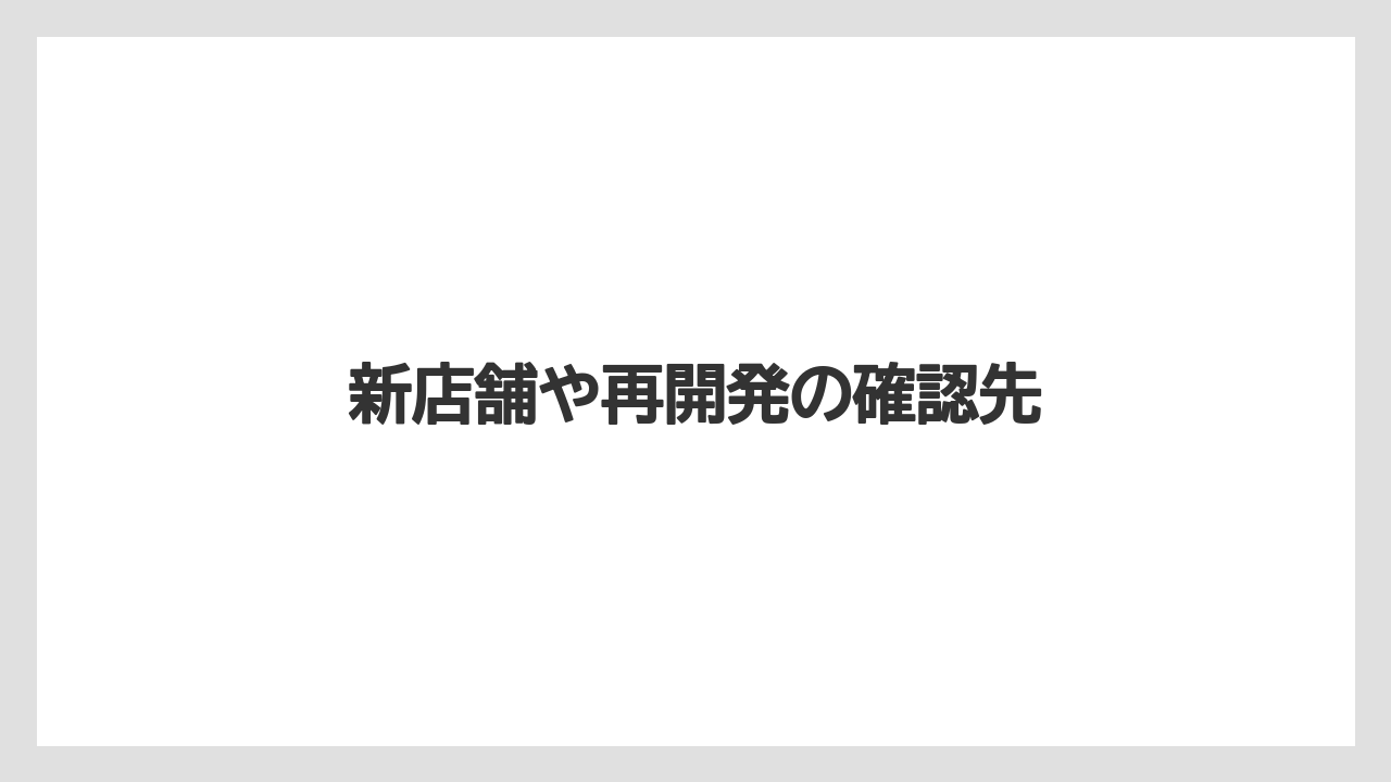 新店舗や再開発の確認先
