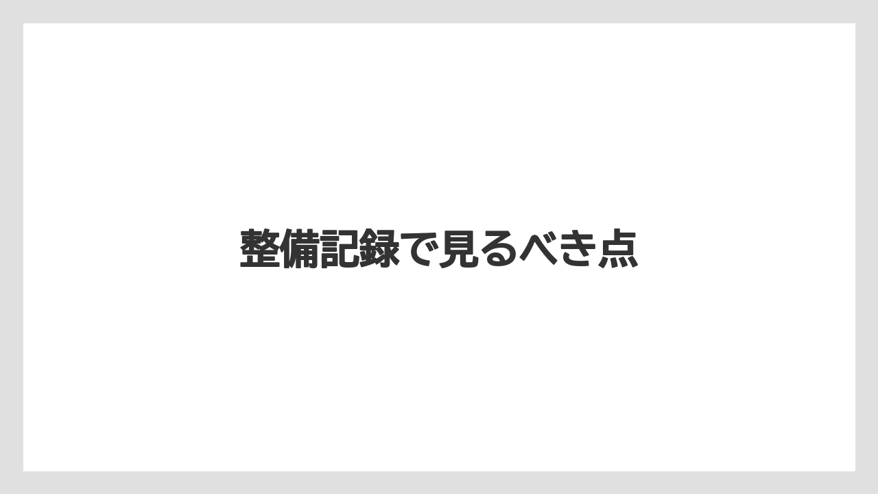 整備記録で見るべき点