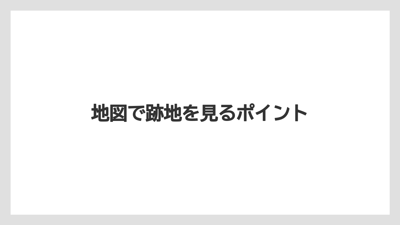 地図で跡地を見るポイント