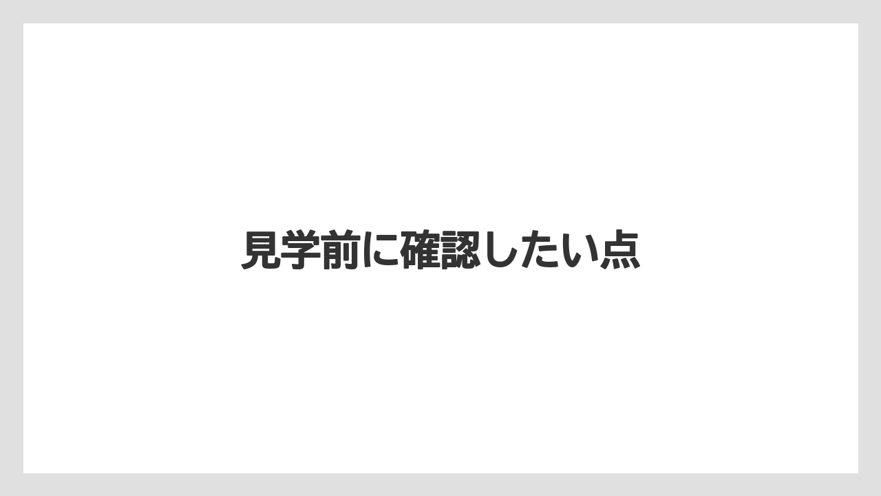 見学前に確認したい点