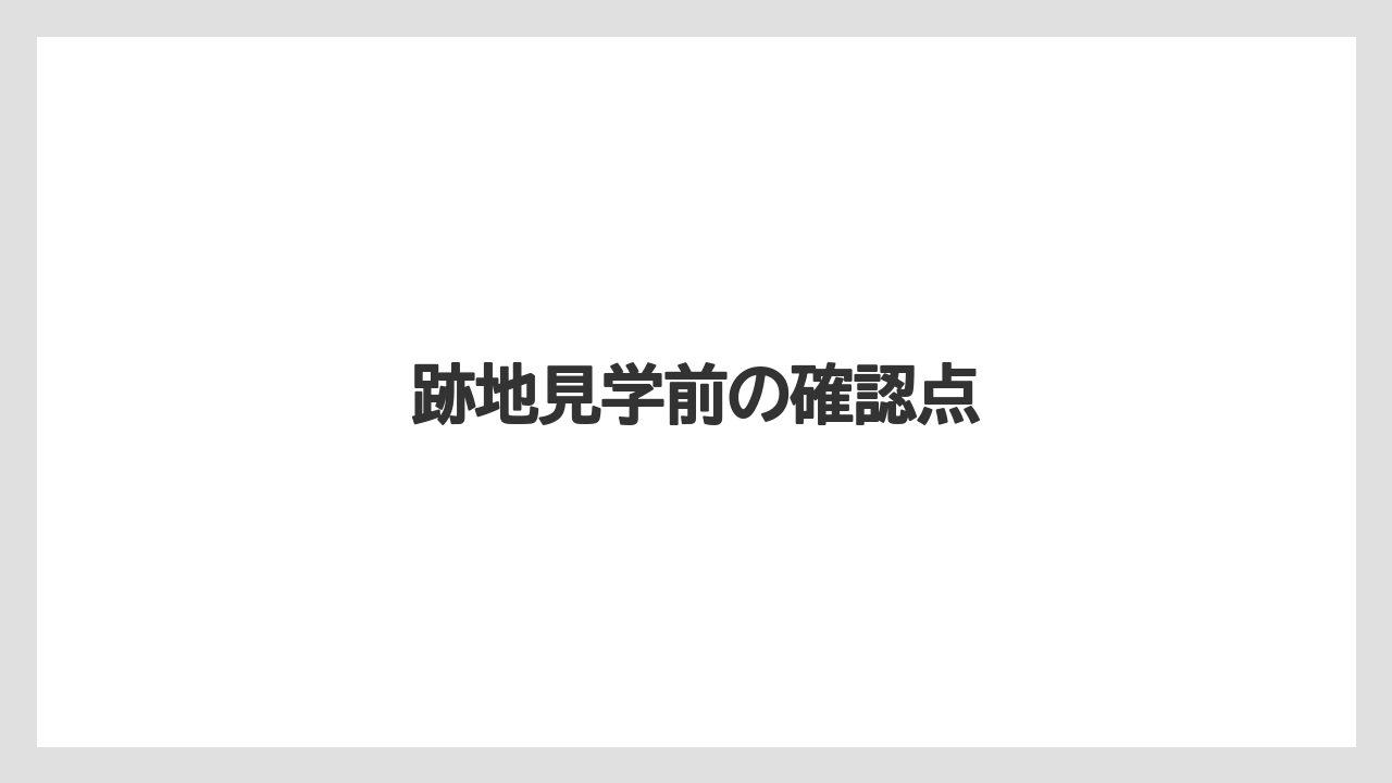 跡地見学前の確認点