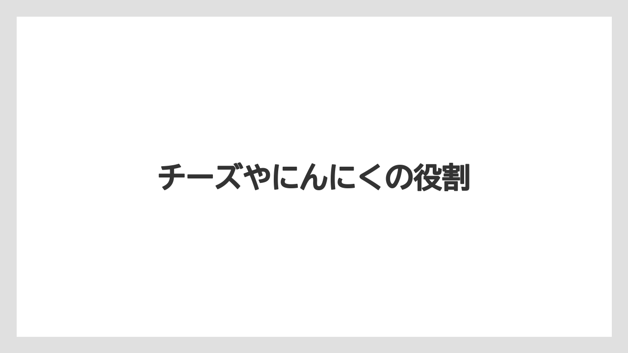 チーズやにんにくの役割