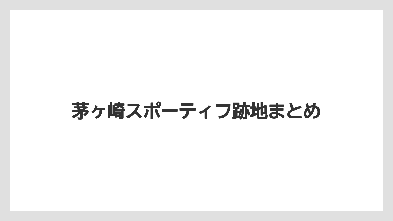 茅ヶ崎スポーティフ跡地まとめ