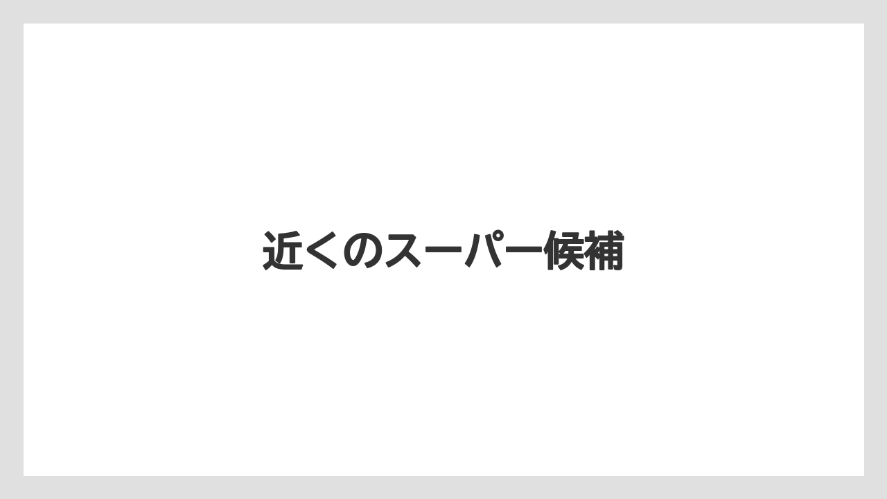 近くのスーパー候補