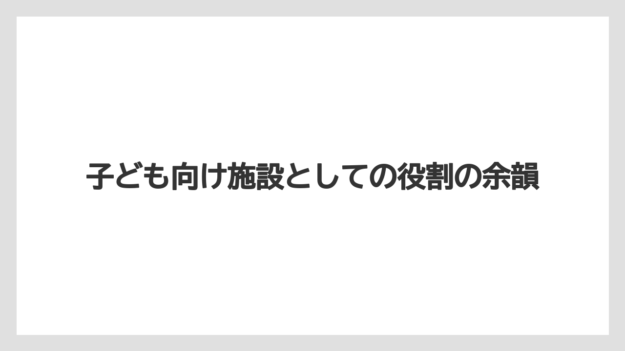 子ども向け施設としての役割の余韻